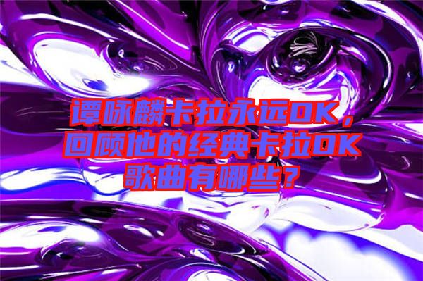 譚詠麟卡拉永遠OK，回顧他的經典卡拉OK歌曲有哪些？