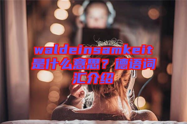 waldeinsamkeit是什么意思？德語詞匯介紹