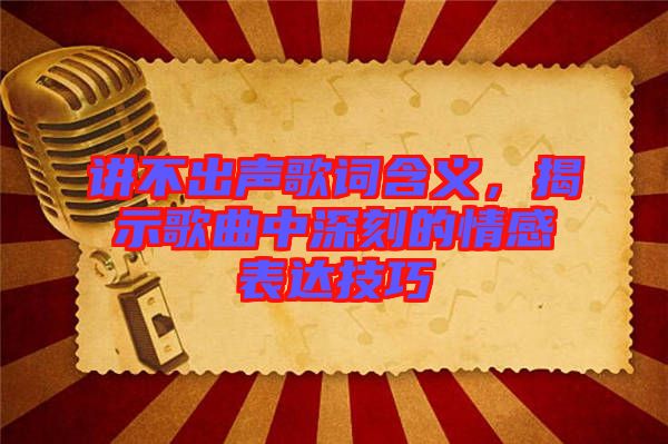 講不出聲歌詞含義，揭示歌曲中深刻的情感表達技巧