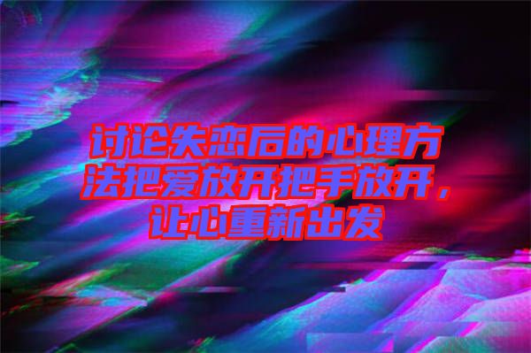 討論失戀后的心理方法把愛放開把手放開，讓心重新出發