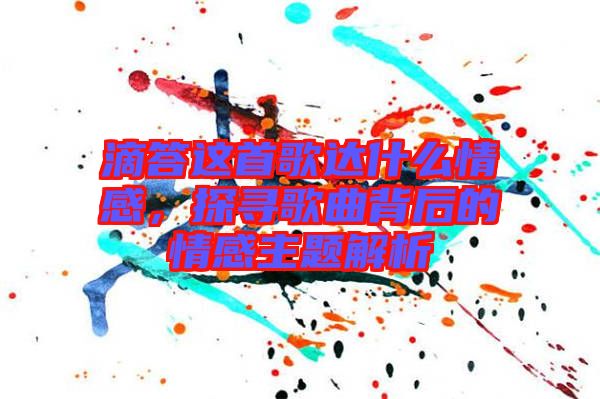 滴答這首歌達什么情感，探尋歌曲背后的情感主題解析