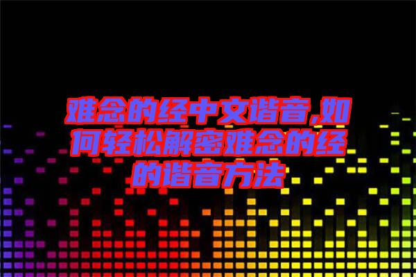 難念的經中文諧音,如何輕松解密難念的經的諧音方法