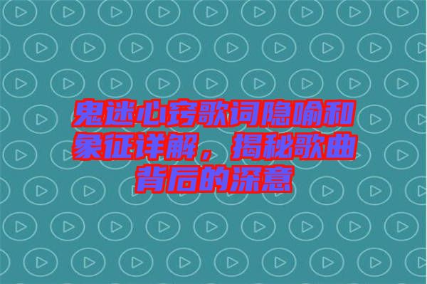 鬼迷心竅歌詞隱喻和象征詳解，揭秘歌曲背后的深意