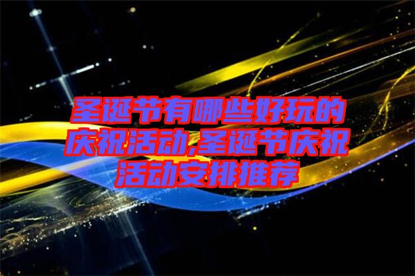 圣誕節(jié)有哪些好玩的慶?；顒?dòng),圣誕節(jié)慶祝活動(dòng)安排推薦