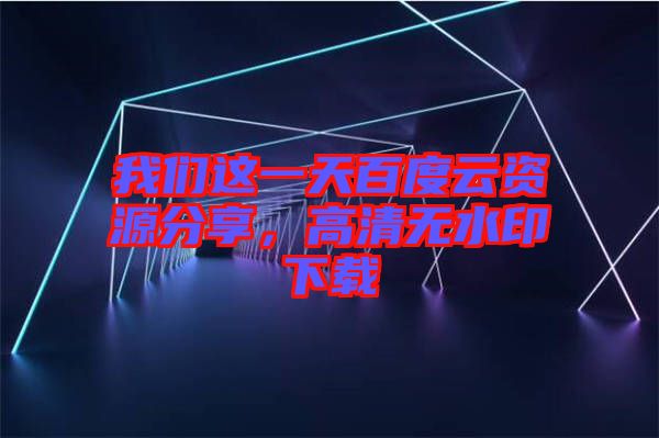 我們這一天百度云資源分享，高清無水印下載