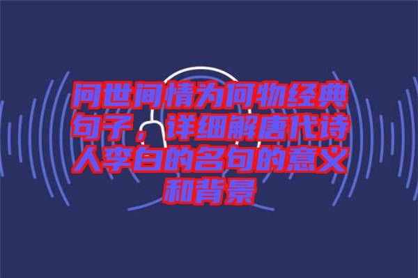 問世間情為何物經典句子，詳細解唐代詩人李白的名句的意義和背景