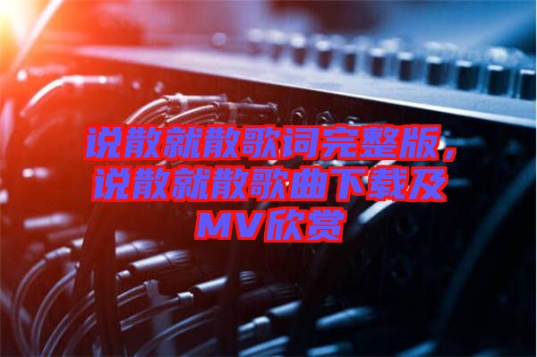 說散就散歌詞完整版，說散就散歌曲下載及MV欣賞