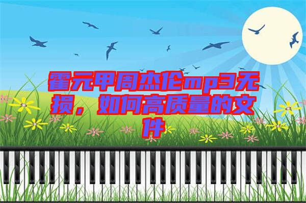 霍元甲周杰倫mp3無(wú)損，如何高質(zhì)量的文件