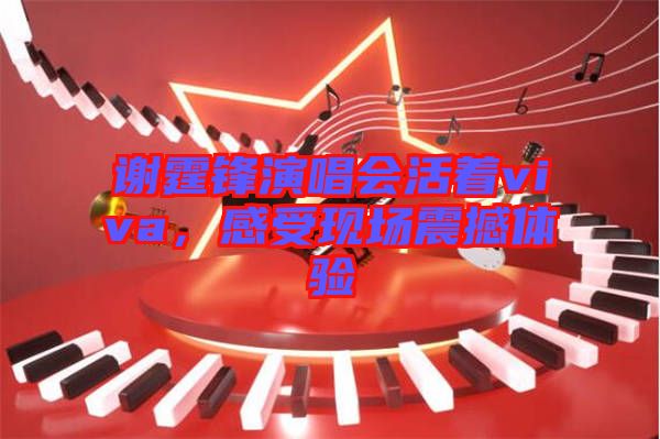 謝霆鋒演唱會活著viva，感受現場震撼體驗