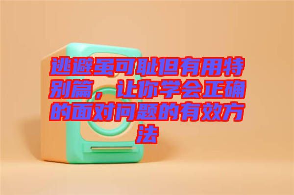 逃避雖可恥但有用特別篇，讓你學會正確的面對問題的有效方法