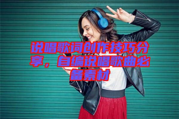 說唱歌詞創作技巧分享，自編說唱歌曲必備素材