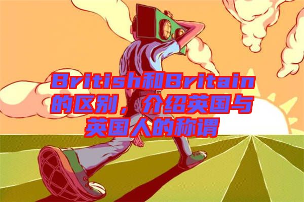 British和Britain的區別，介紹英國與英國人的稱謂