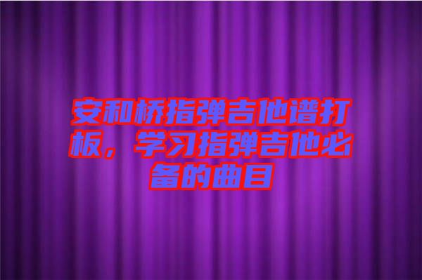 安和橋指彈吉他譜打板，學習指彈吉他必備的曲目