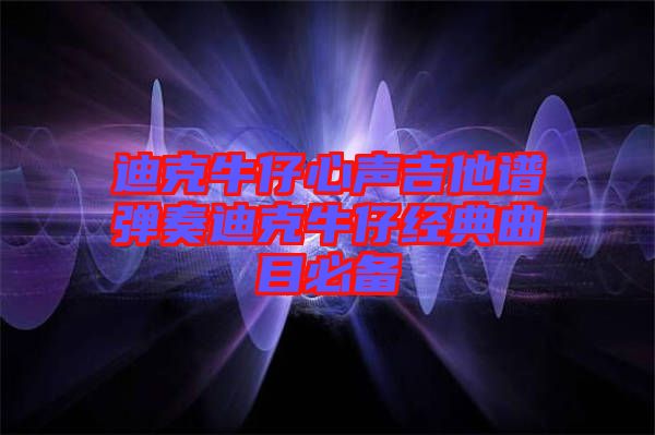 迪克牛仔心聲吉他譜彈奏迪克牛仔經(jīng)典曲目必備