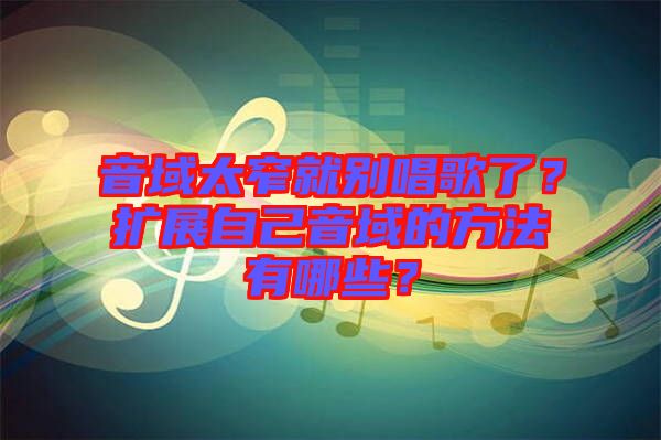 音域太窄就別唱歌了？擴展自己音域的方法有哪些？