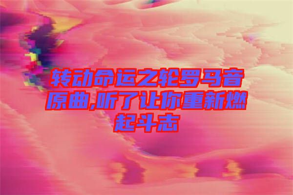 轉(zhuǎn)動命運之輪羅馬音原曲,聽了讓你重新燃起斗志