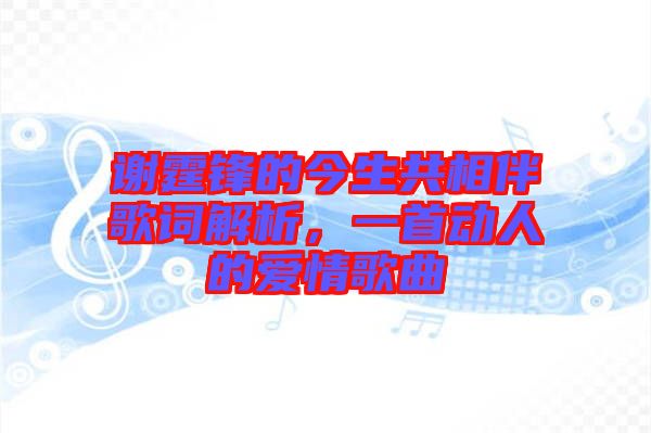 謝霆鋒的今生共相伴歌詞解析，一首動人的愛情歌曲