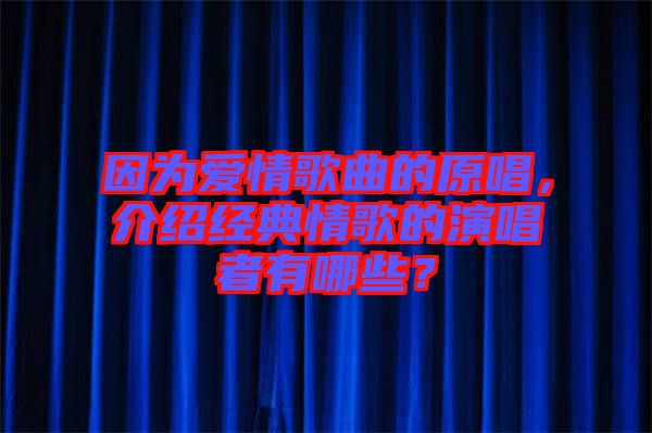 因?yàn)閻矍楦枨脑?，介紹經(jīng)典情歌的演唱者有哪些？