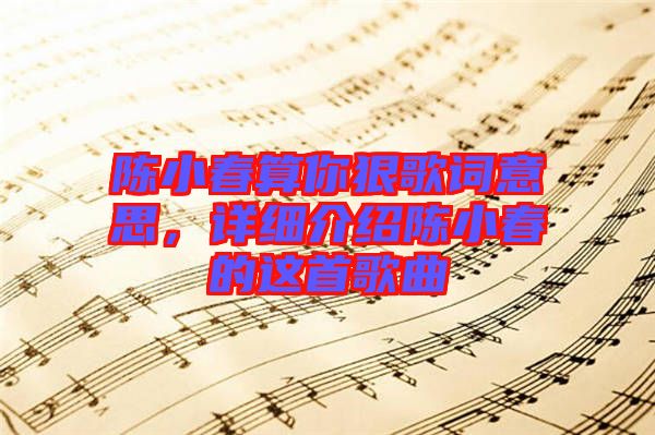 陳小春算你狠歌詞意思，詳細介紹陳小春的這首歌曲