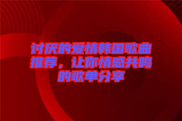 討厭的愛情韓國歌曲推薦，讓你情感共鳴的歌單分享