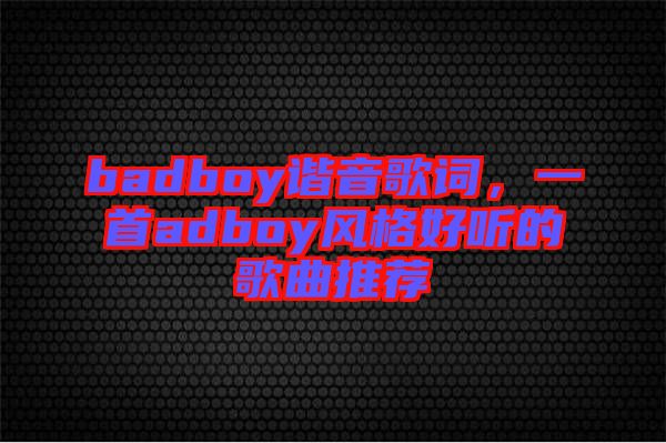 badboy諧音歌詞，一首adboy風(fēng)格好聽的歌曲推薦