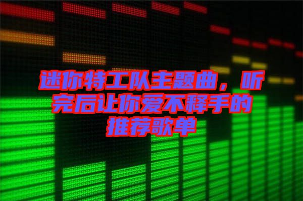 迷你特工隊主題曲，聽完后讓你愛不釋手的推薦歌單