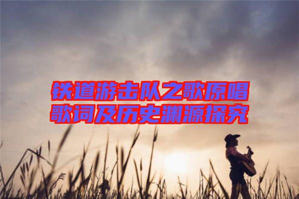 鐵道游擊隊之歌原唱歌詞及歷史淵源探究