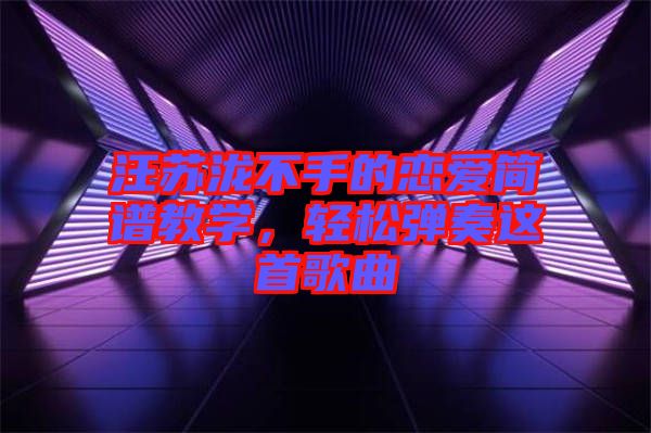 汪蘇瀧不手的戀愛簡譜教學，輕松彈奏這首歌曲