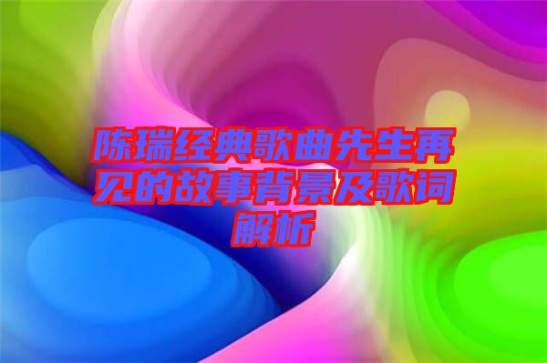 陳瑞經典歌曲先生再見的故事背景及歌詞解析