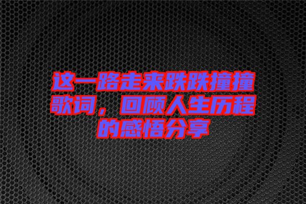 這一路走來跌跌撞撞歌詞，回顧人生歷程的感悟分享