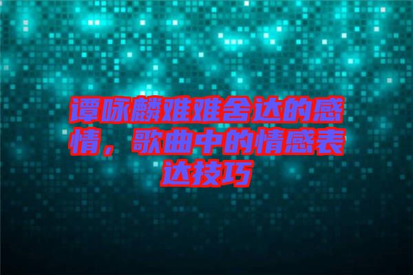 譚詠麟難難舍達的感情，歌曲中的情感表達技巧