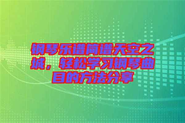 鋼琴樂(lè)譜簡(jiǎn)譜天空之城，輕松學(xué)習(xí)鋼琴曲目的方法分享