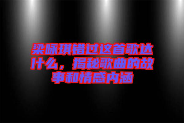 梁詠琪錯過這首歌達什么，揭秘歌曲的故事和情感內涵