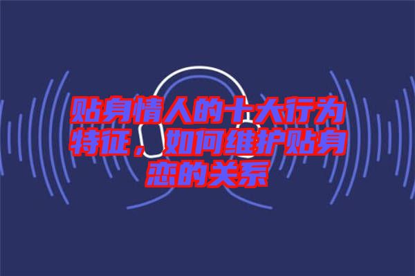 貼身情人的十大行為特征，如何維護貼身戀的關系