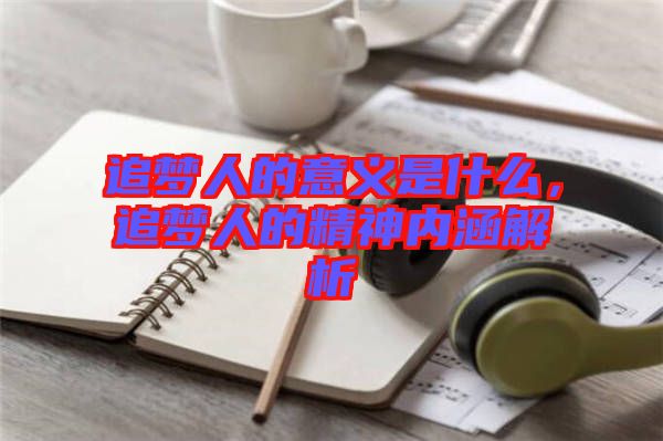 追夢人的意義是什么，追夢人的精神內涵解析