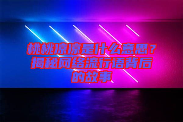 桃桃涼涼是什么意思？揭秘網絡流行語背后的故事