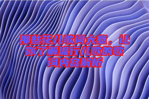 那些花兒歌詞大意，讓你了解流行兒歌的歌詞內(nèi)容解析