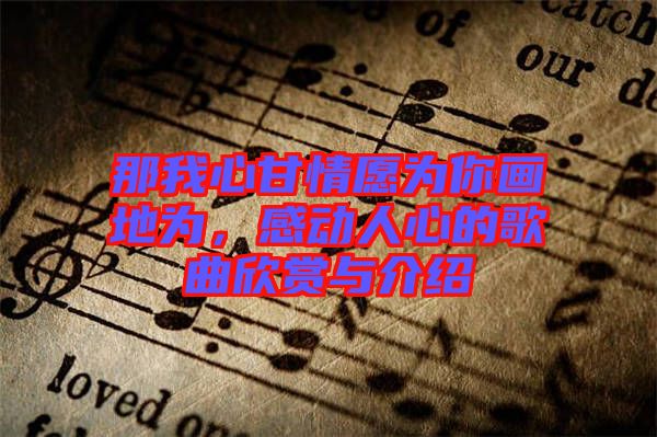 那我心甘情愿為你畫(huà)地為，感動(dòng)人心的歌曲欣賞與介紹