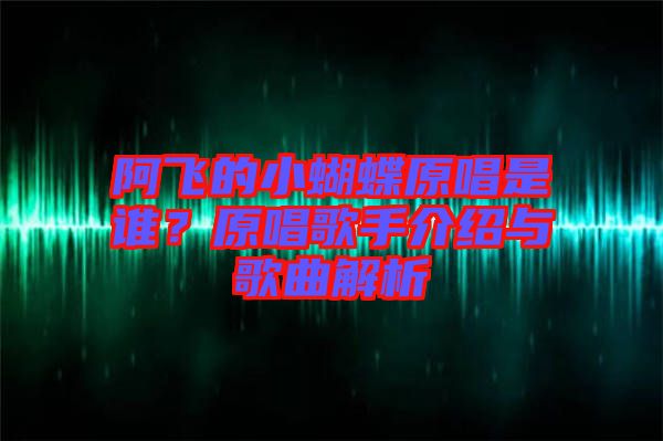 阿飛的小蝴蝶原唱是誰？原唱歌手介紹與歌曲解析