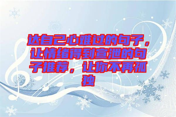 達自己心難過的句子，讓情緒得到宣泄的句子推薦，讓你不再孤獨