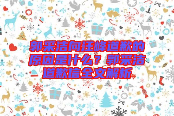 郭采潔向汪峰道歉的原因是什么？郭采潔道歉信全文解析