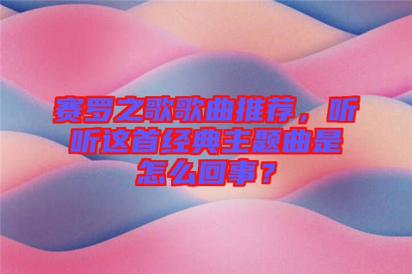 賽羅之歌歌曲推薦，聽聽這首經(jīng)典主題曲是怎么回事？