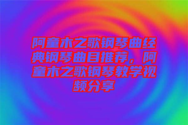 阿童木之歌鋼琴曲經典鋼琴曲目推薦，阿童木之歌鋼琴教學視頻分享