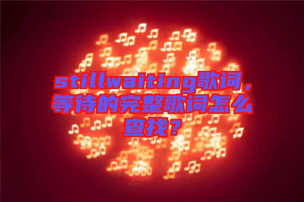 stillwaiting歌詞，等待的完整歌詞怎么查找？