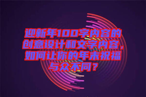 迎新年100字內容的創意設計和文字內容，如何讓你的年末祝福與眾不同？