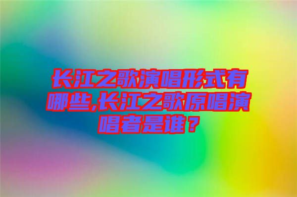 長江之歌演唱形式有哪些,長江之歌原唱演唱者是誰？