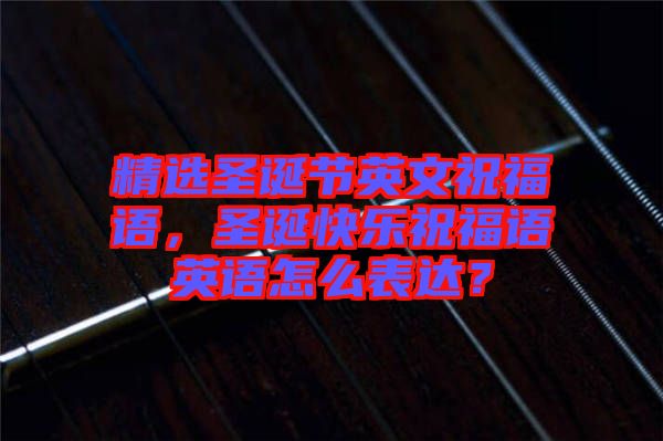 精選圣誕節(jié)英文祝福語，圣誕快樂祝福語英語怎么表達(dá)？