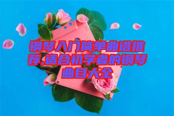 鋼琴入門簡單曲譜推薦,適合初學者的鋼琴曲目大全