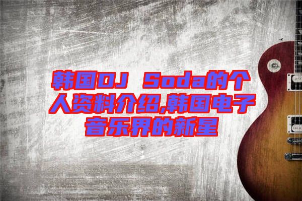 韓國DJ Soda的個人資料介紹,韓國電子音樂界的新星