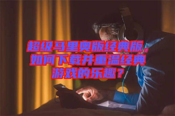 超級馬里奧版經典版，如何下載并重溫經典游戲的樂趣？